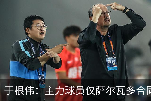 于根伟：主力球员仅萨尔瓦多合同年底到期 后4场没太多容错空间